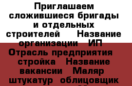 Приглашаем сложившиеся бригады и отдельных строителей.  › Название организации ­ ИП › Отрасль предприятия ­ стройка › Название вакансии ­ Маляр, штукатур, облицовщик,плиточник › Место работы ­ Москва, МО › Подчинение ­ Прорабу › Минимальный оклад ­ 1 000 › Возраст от ­ 23 - Московская обл., Москва г. Работа » Вакансии   . Московская обл.